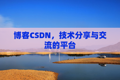 博客CSDN，技术分享与交流的平台