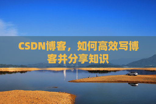 CSDN博客，如何高效写博客并分享知识